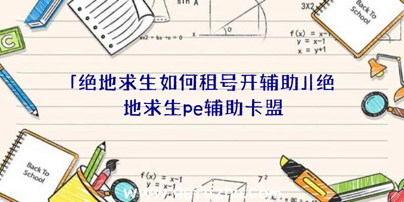 「绝地求生如何租号开辅助」|绝地求生pe辅助卡盟